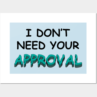 I DO NOT NEED YOUR APPROVAL Posters and Art